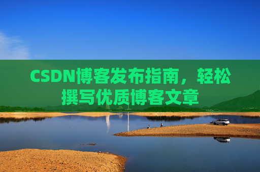 CSDN博客发布指南，轻松撰写优质博客文章